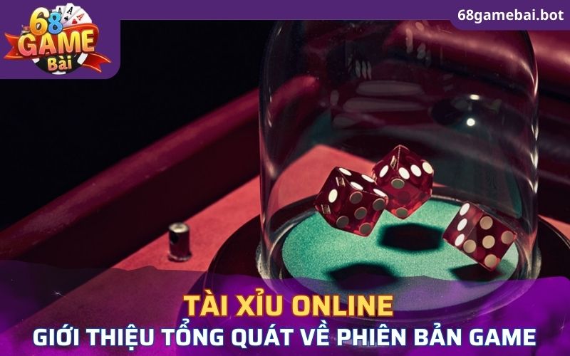 Giới thiệu tổng quát về phiên bản game tài xỉu online